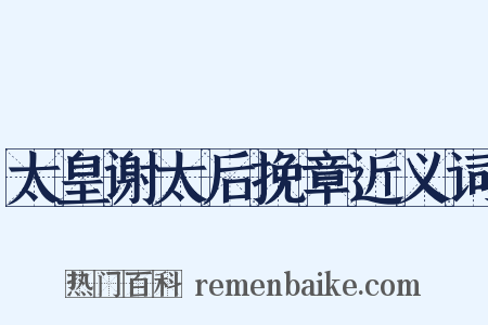 太皇谢太后挽章近义词是什么意思的图片